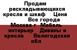 Продам 2 раскладывающихся кресла и шкаф  › Цена ­ 3 400 - Все города, Москва г. Мебель, интерьер » Диваны и кресла   . Вологодская обл.